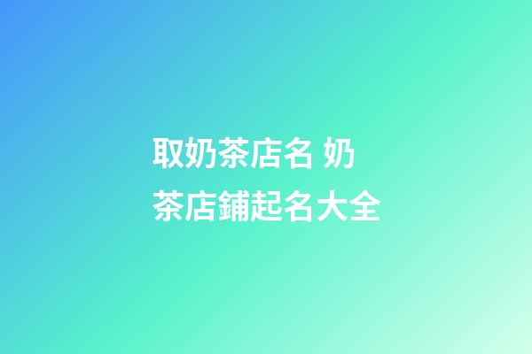 取奶茶店名 奶茶店鋪起名大全-第1張-店鋪起名-玄機派